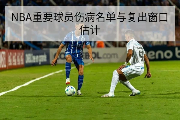 NBA重要球员伤病名单与复出窗口估计
