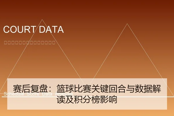 赛后复盘：篮球比赛关键回合与数据解读及积分榜影响
